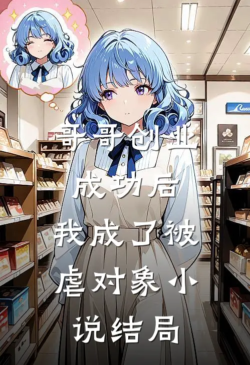 哥哥创业成功后,我成了被虐对象结局是啥