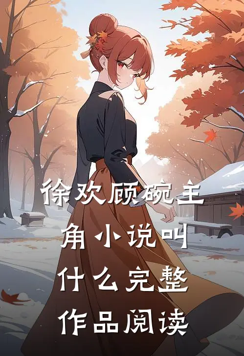 徐欢顾碗主角小说叫什么完整作品阅读