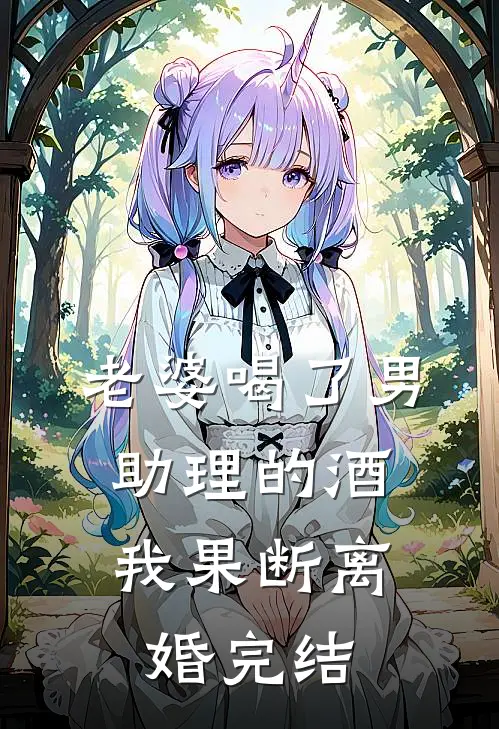 老婆喝了男助理的酒,我果断离婚完结
