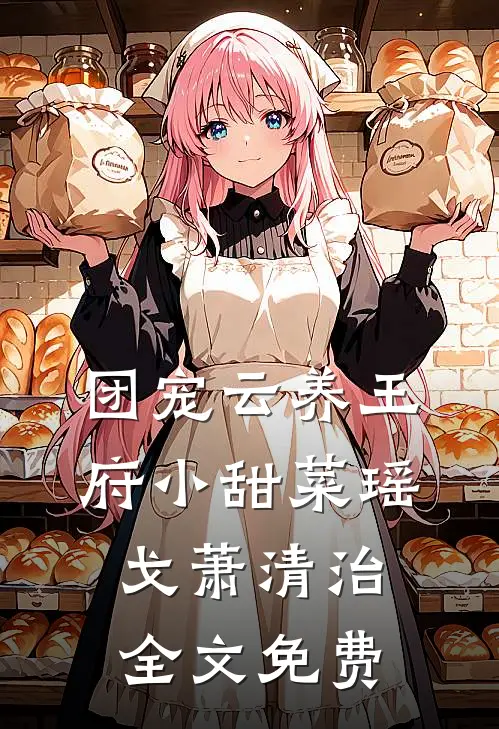 【团宠】云养王府小甜菜瑶戈萧清治全文免费