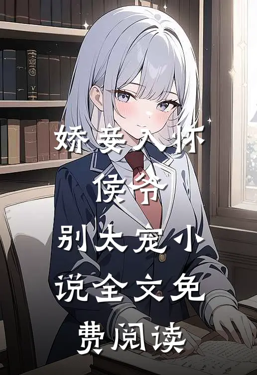 娇妾入怀侯爷,别太宠全文免费阅读