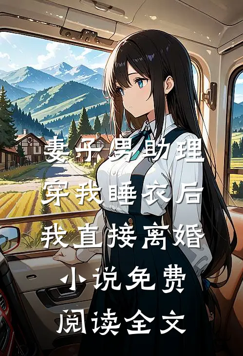 妻子男助理穿我睡衣后，我直接离婚小说免费阅读全文