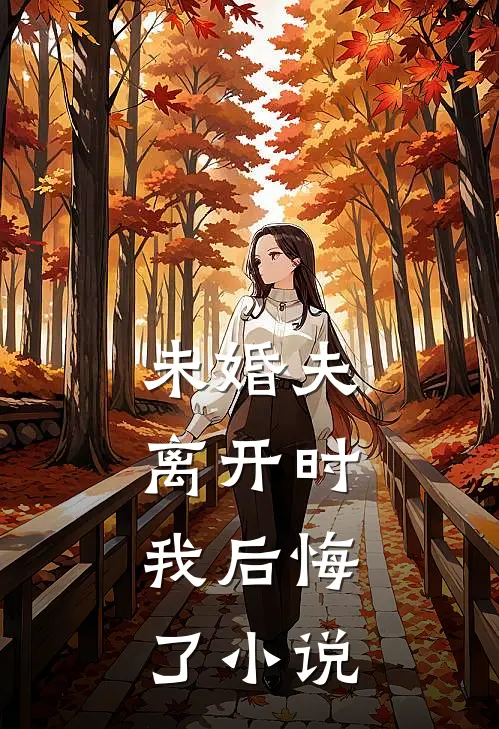 未婚夫离开时,我后悔了全文阅读