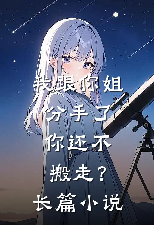 我跟你姐分手了,你还不搬走?长篇阅读