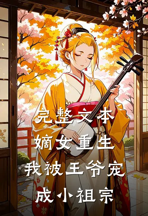 完整文本嫡女重生我被王爷宠成小祖宗免费阅读