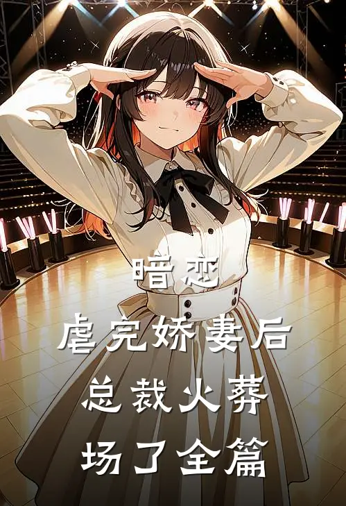 暗恋虐完娇妻后,总裁火葬场了全篇阅读