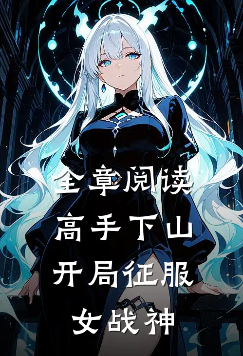 全章阅读高手下山开局征服女战神的