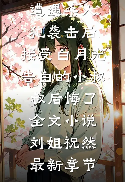 遭遇杀人犯袭击后，接受白月光告白的小叔叔后悔了全文小说刘姐祝然最新章节