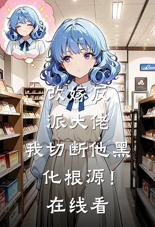 改嫁反派大佬,我切断他黑化根源!在线看免费