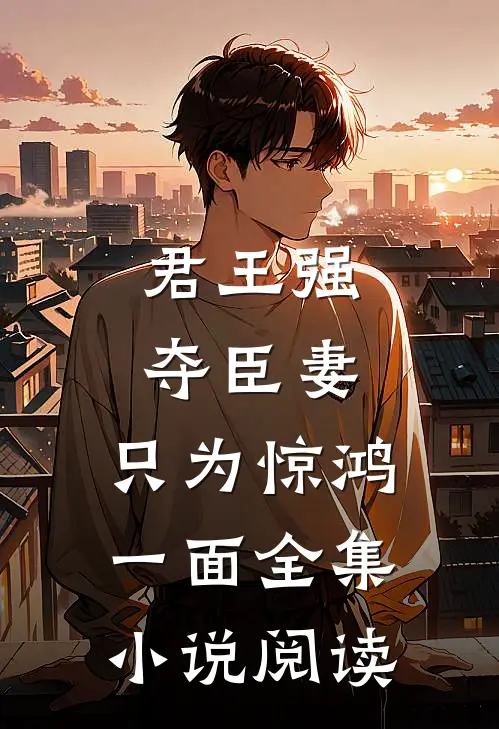 君王强夺臣妻,只为惊鸿一面全集阅读