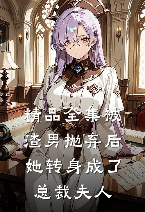 精品全集被渣男抛弃后,她转身成了总裁夫人免费观看