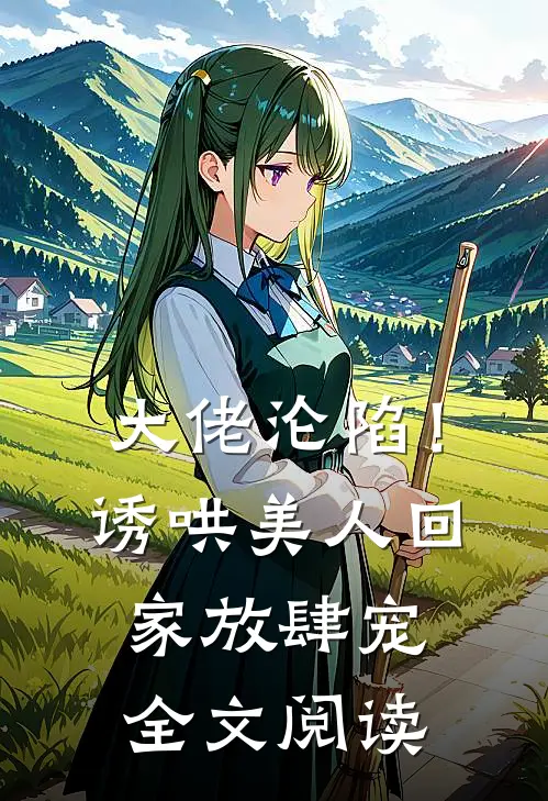 大佬沦陷!诱哄美人回家放肆宠全文阅读免费