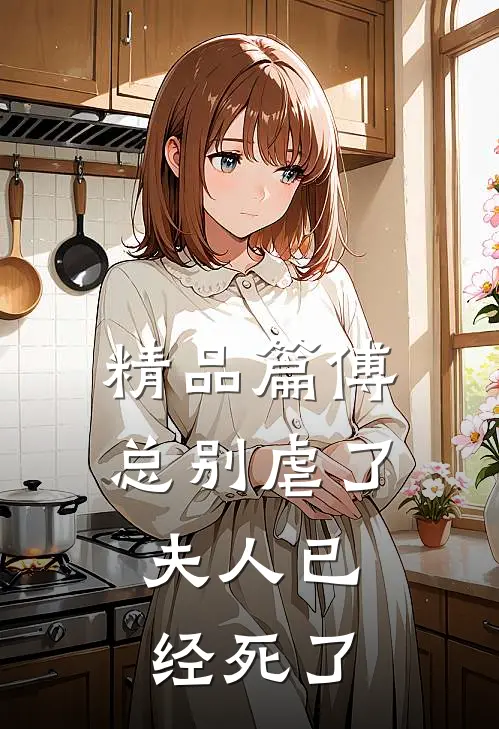 精品篇傅总别虐了，夫人已经死了