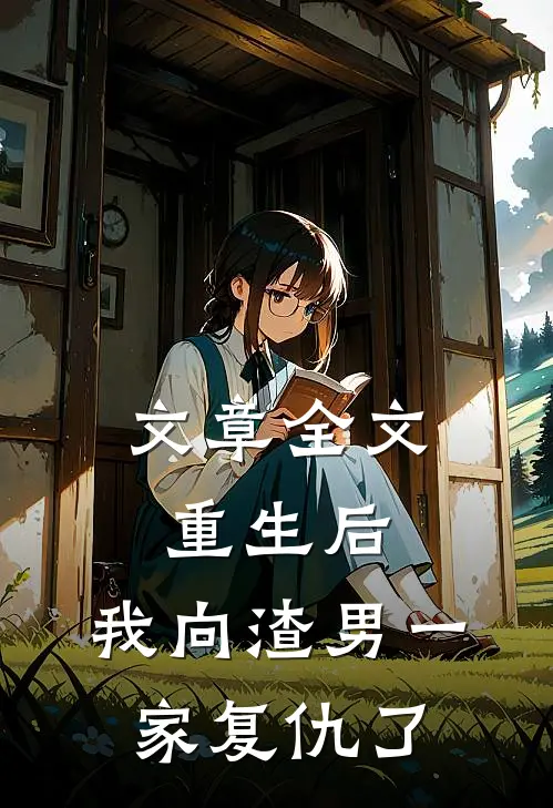 文章全文重生后,我向渣男一家复仇了