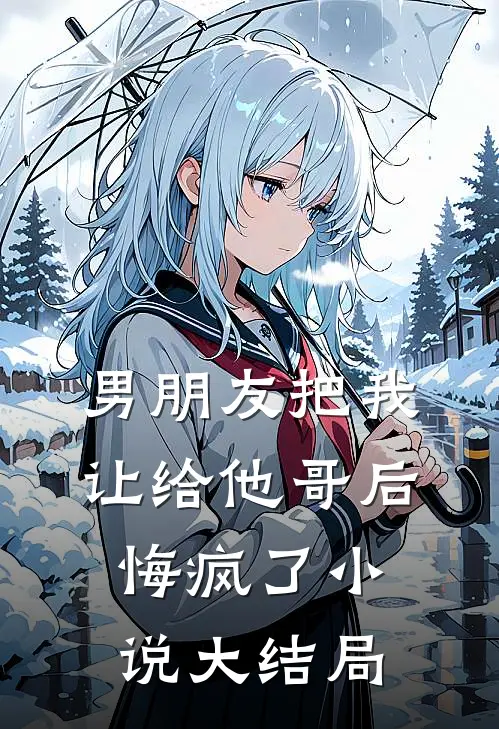 男朋友把我让给他哥后,悔疯了大结局免费阅读
