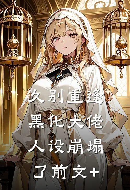 久别重逢：黑化大佬人设崩塌了前文+