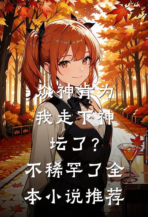 众神肯为我走下神坛了?不稀罕了全本推荐阅读