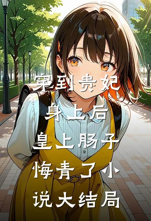 穿到贵妃身上后,皇上肠子悔青了大结局免费阅读