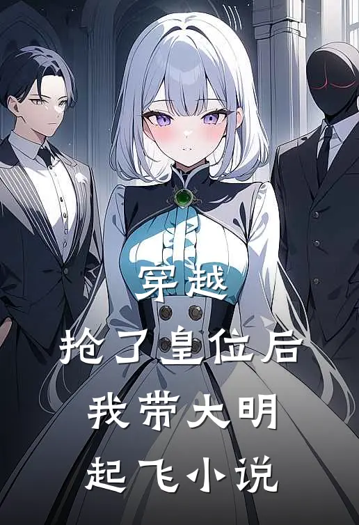 穿越抢了皇位后,我带大明起飞免费阅读