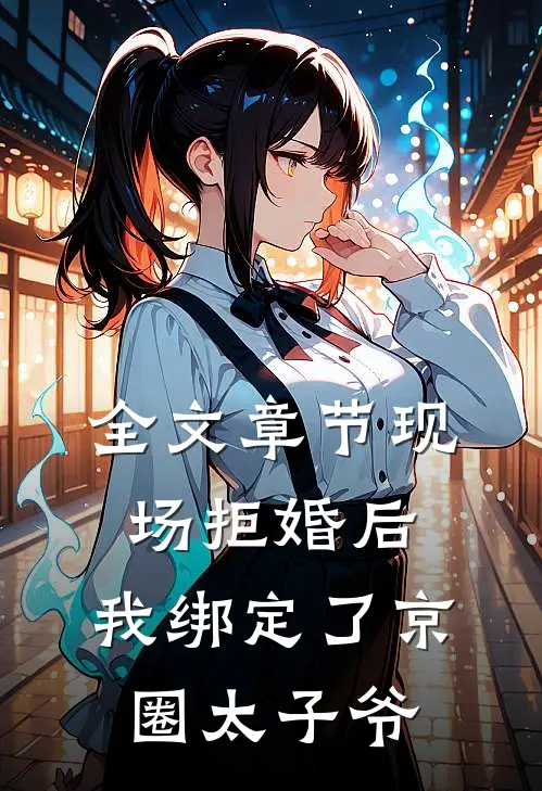 全文章节现场拒婚后，我绑定了京圈太子爷