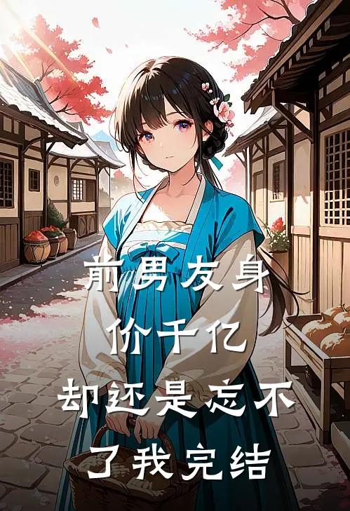前男友身价千亿,却还是忘不了我完结