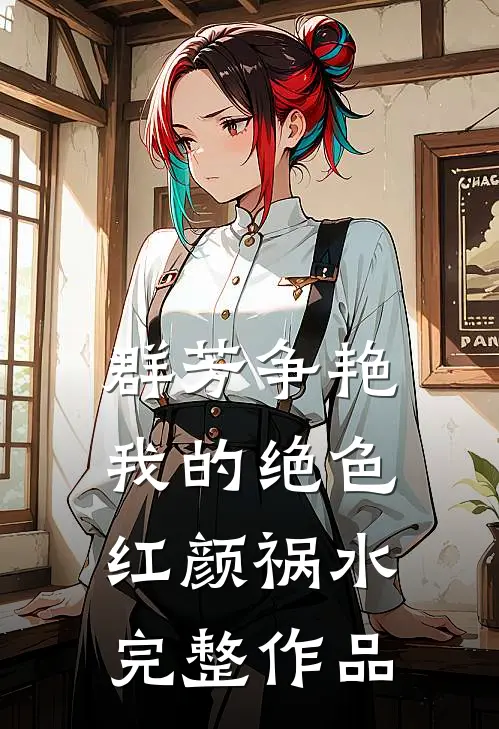群芳争艳我的绝色红颜祸水完整作品在线观看