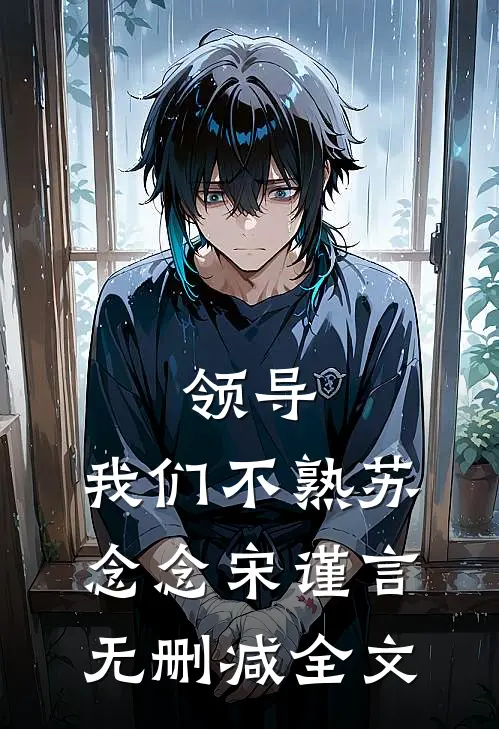 领导，我们不熟苏念念宋谨言无删减全文