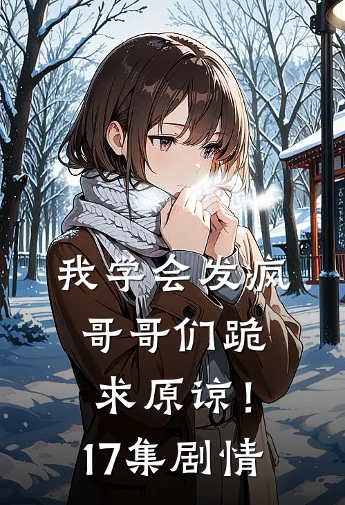 我学会发疯,哥哥们跪求原谅!17集剧情解析