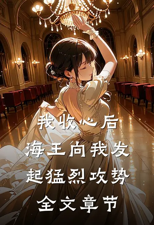 我收心后,海王向我发起猛烈攻势全文章节阅读