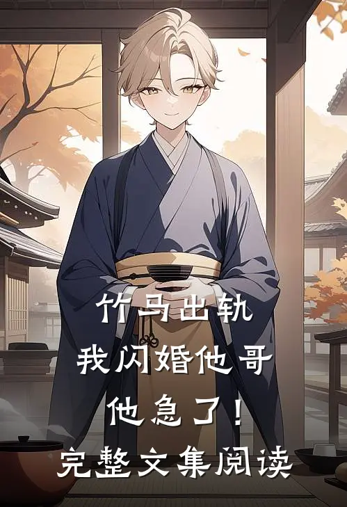 竹马出轨,我闪婚他哥,他急了!完整文集阅读全文