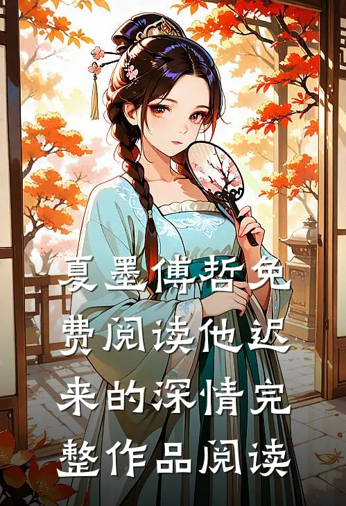夏墨傅哲免费阅读他迟来的深情完整作品阅读