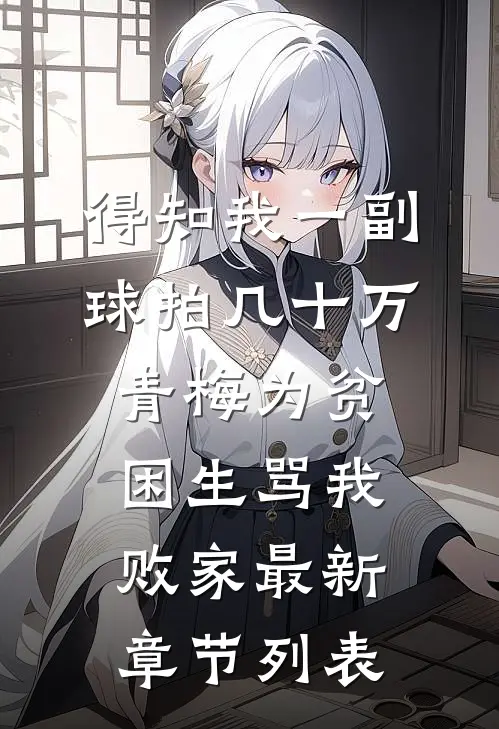 得知我一副球拍几十万，青梅为贫困生骂我败家最新章节列表