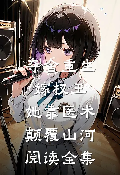 夺舍重生嫁权王，她靠医术颠覆山河阅读全集
