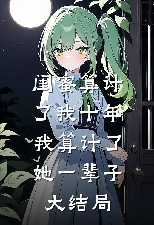 闺蜜算计了我十年,我算计了她一辈子大结局