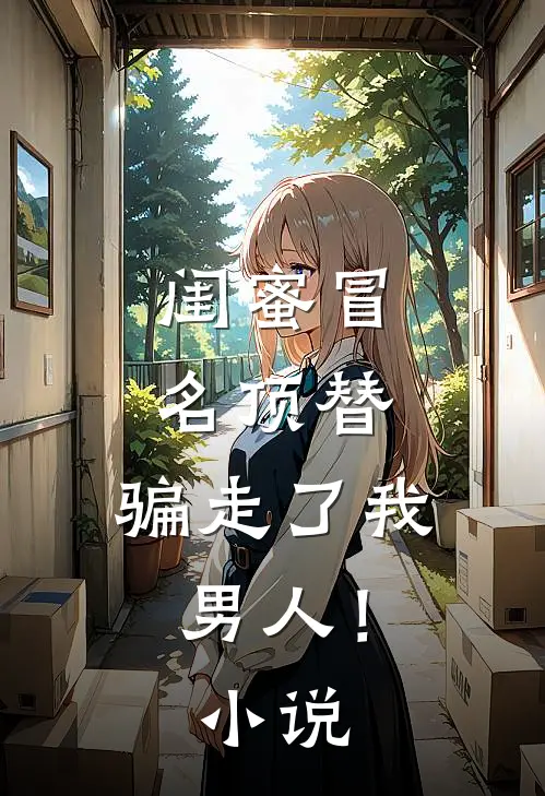 闺蜜冒名顶替,骗走了我男人!
