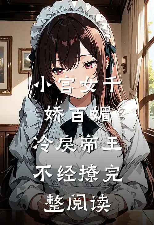 小宫女千娇百媚,冷戾帝王不经撩完整阅读全文