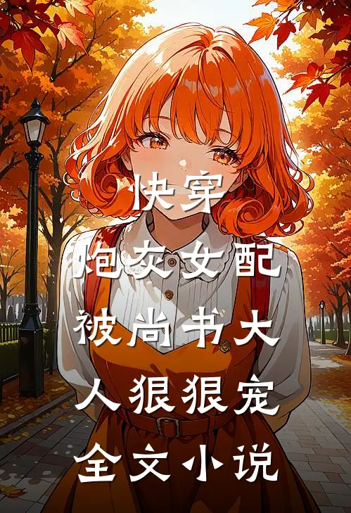 快穿炮灰女配被尚书大人狠狠宠全文