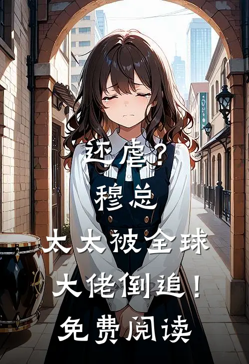 还虐？穆总，太太被全球大佬倒追！免费阅读