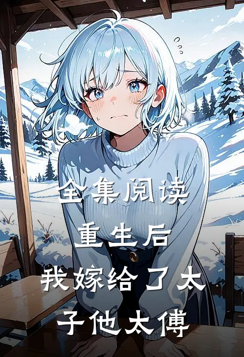 全集阅读重生后,我嫁给了太子他太傅