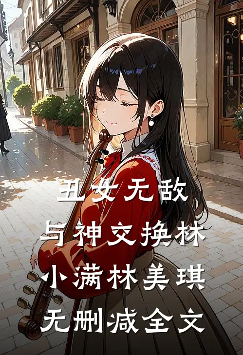 丑女无敌与神交换林小满林美琪无删减全文在线阅读