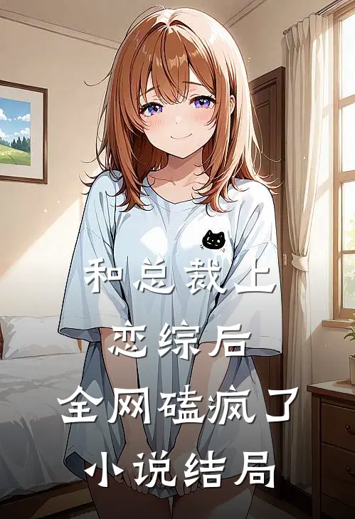 和总裁上恋综后，全网磕疯了小说结局