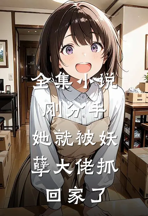 全集刚分手,她就被妖孽大佬抓回家了免费观看