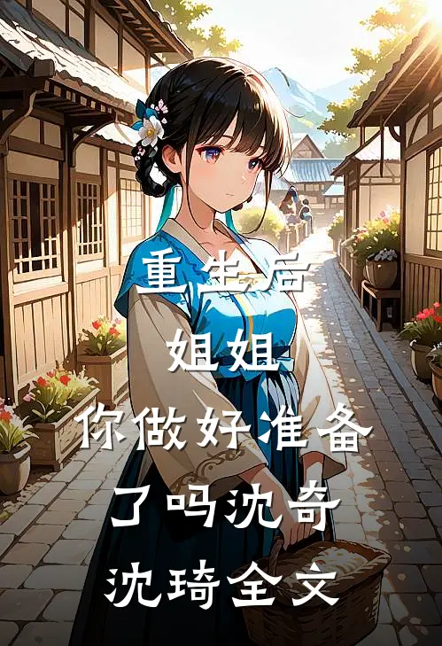 重生后,姐姐,你做好准备了吗沈奇沈琦全文在线阅读