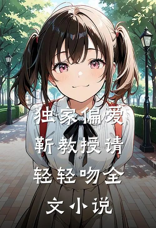 独家偏爱靳教授请轻轻吻全文