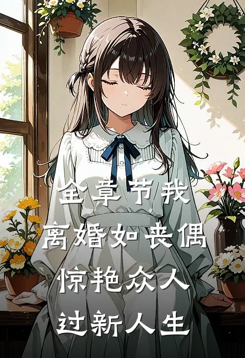 全章节我，离婚如丧偶，惊艳众人过新人生