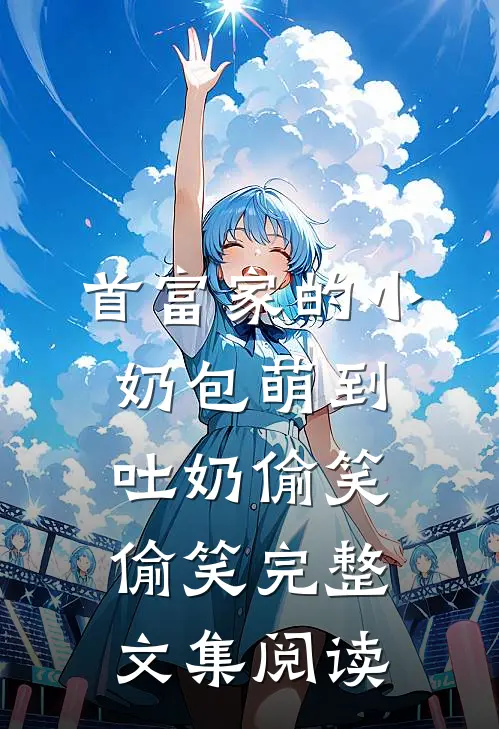 首富家的小奶包萌到吐奶[偷笑][偷笑]完整文集阅读
