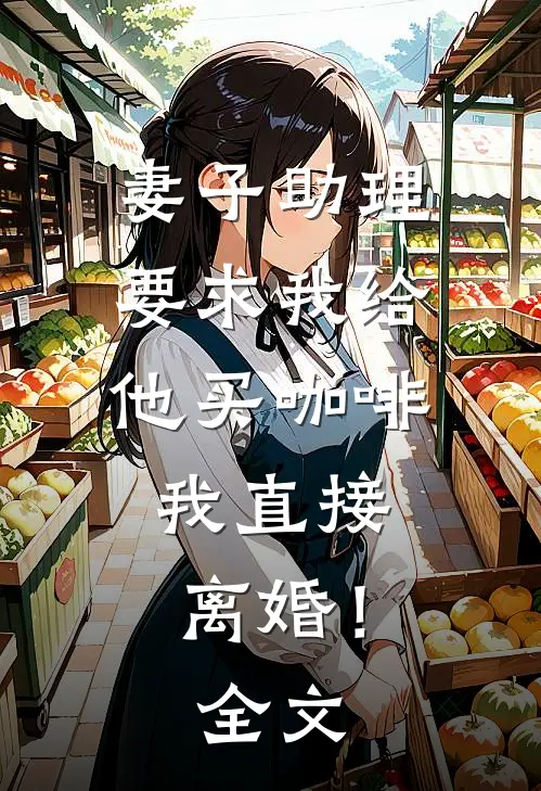 妻子助理要求我给他买咖啡,我直接离婚!全文在线阅读