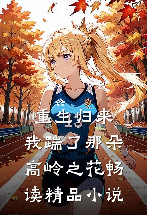 重生归来，我踹了那朵高岭之花畅读精品小说