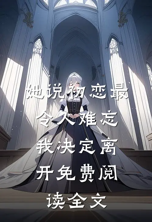 她说初恋最令人难忘,我决定离开免费阅读全文