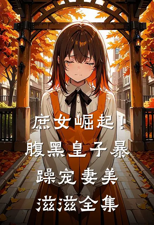 庶女崛起!腹黑皇子暴躁宠妻美滋滋 全集免费观看